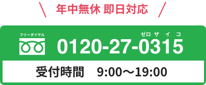 年中無休 即日対応 0120-27-0315 受付時間　9:00～19:00