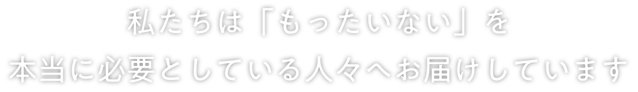 私たちは「もったいない」を本当に必要としている人々へお届けしています