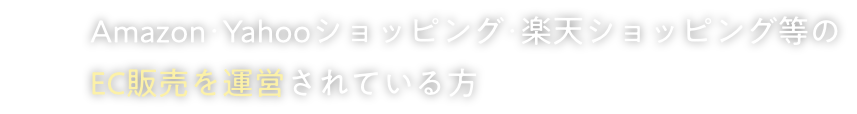 Amazon・Yahooショッピング・楽天ショッピング等のEC販売を運営されている方